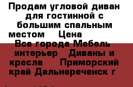 Продам угловой диван для гостинной с большим спальным местом  › Цена ­ 25 000 - Все города Мебель, интерьер » Диваны и кресла   . Приморский край,Дальнереченск г.